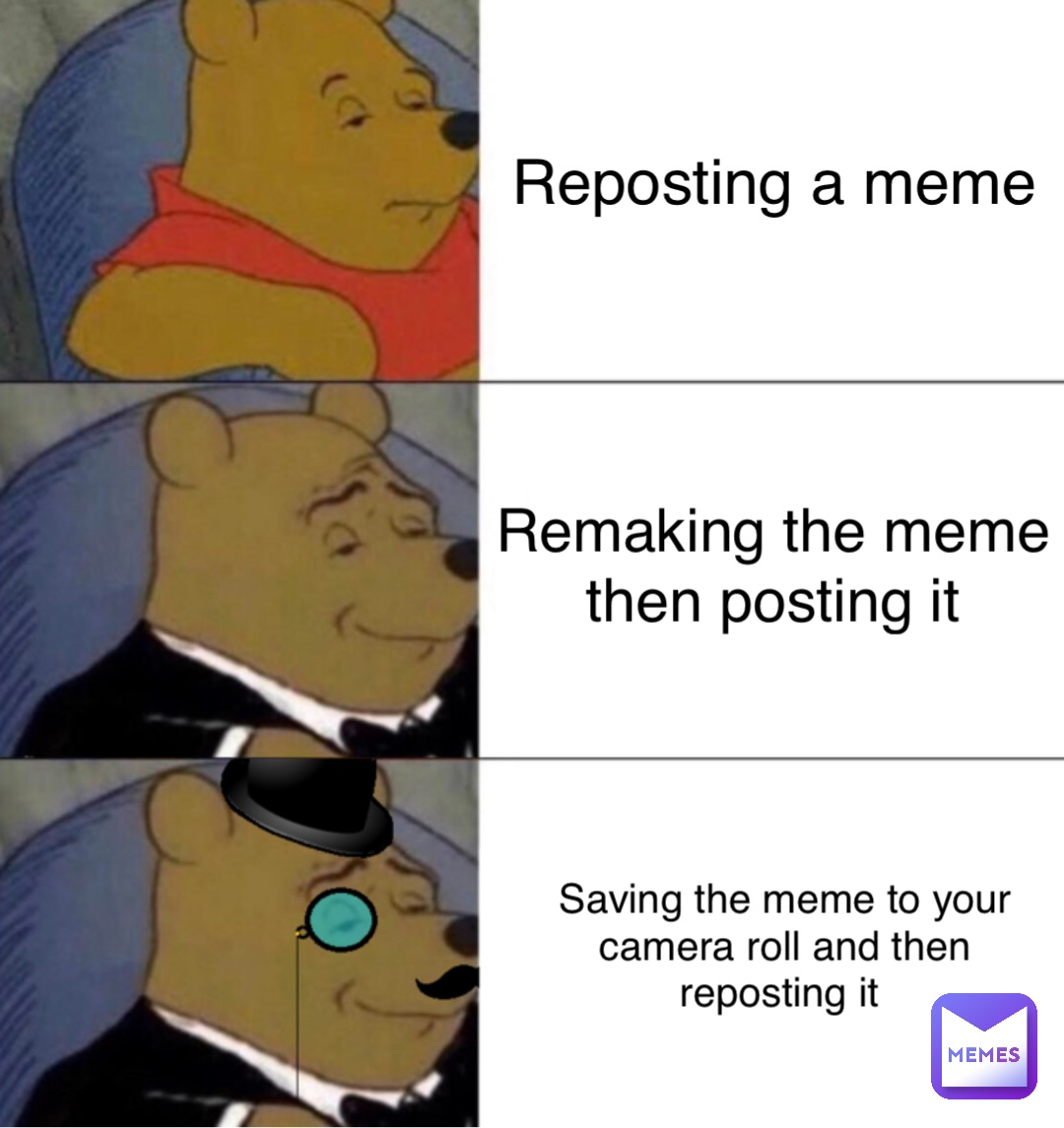 Reposting a meme Remaking the meme then posting it Saving the meme to your camera roll and then reposting it