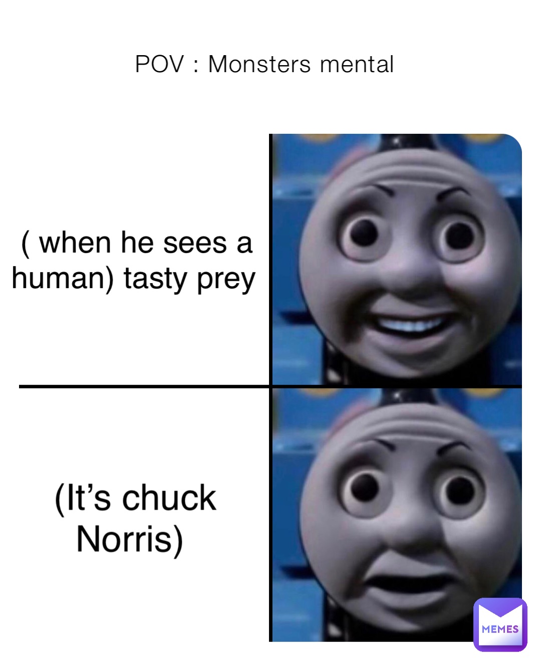 POV : Monsters mental ( when he sees a human) tasty prey (It’s chuck Norris)