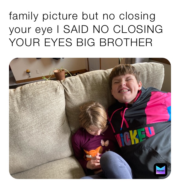 family picture but no closing your eye I SAID NO CLOSING YOUR EYES BIG BROTHER 