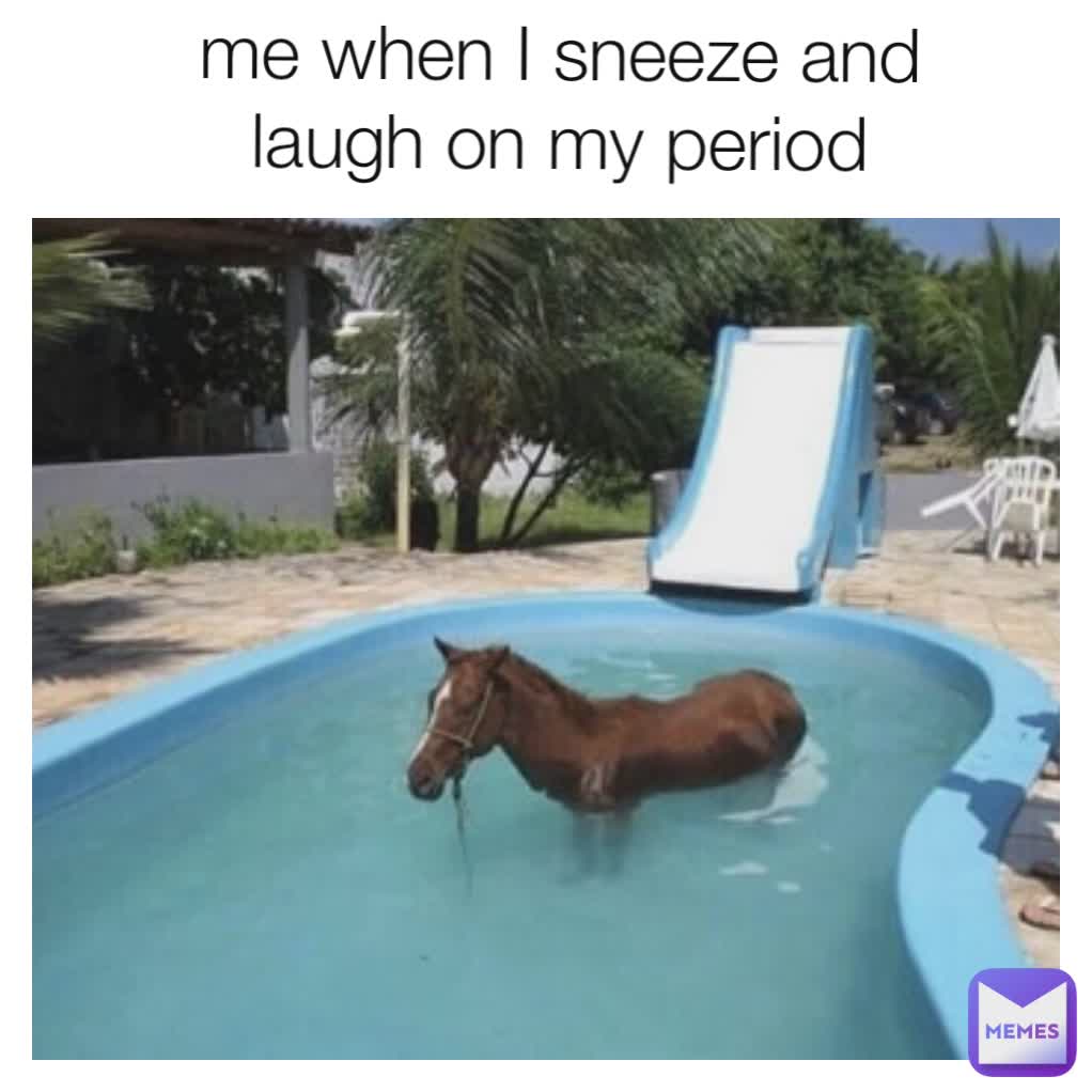 me when I sneeze and laugh on my period