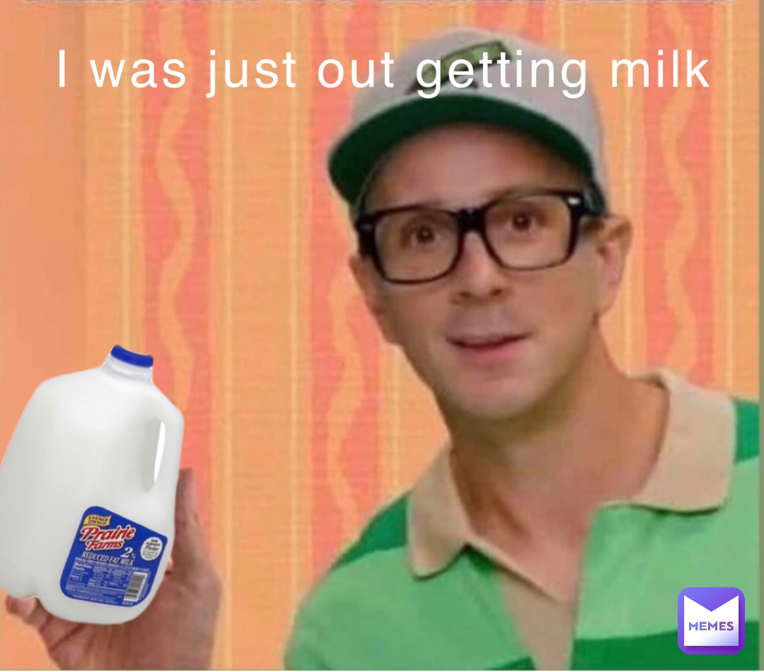 I was just out getting milk