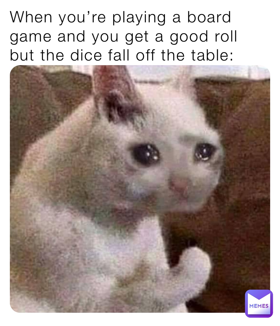 When you’re playing a board game and you get a good roll but the dice fall off the table: