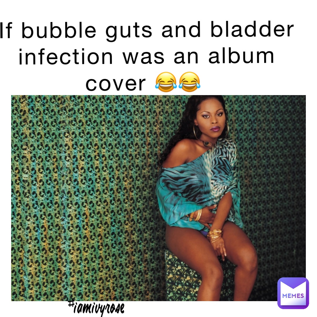 If bubble guts and bladder infection was an album cover 😂😂 #IAmIvyRose