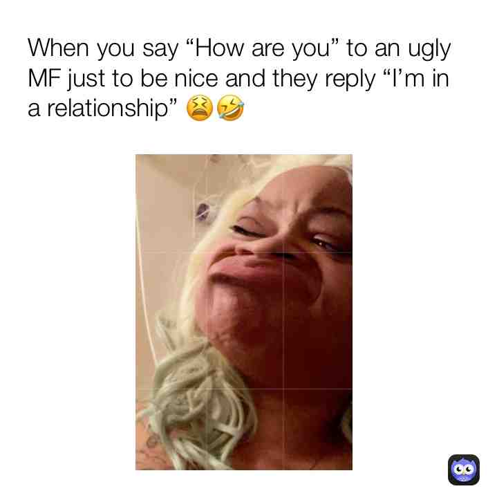 Ain’t nobody want yo ugly ass lol