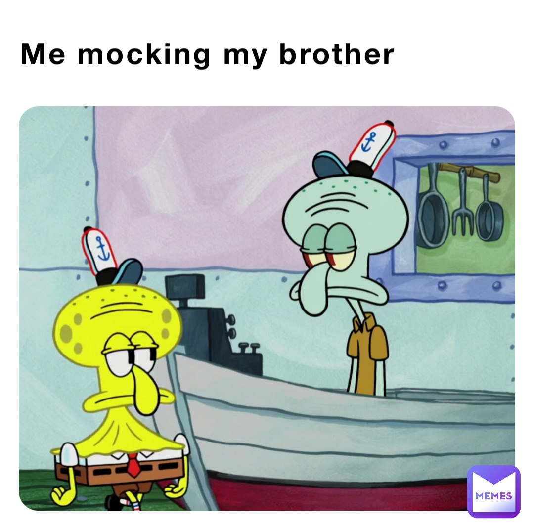 Me mocking my brother