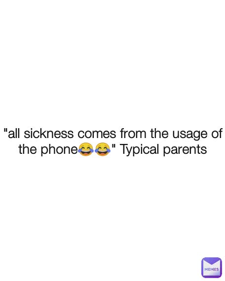 "all sickness comes from the usage of the phone😂😂" Typical parents