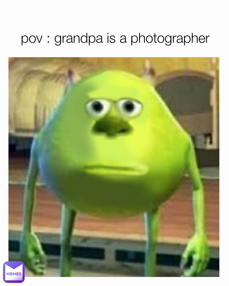 pov : grandpa is a photographer 