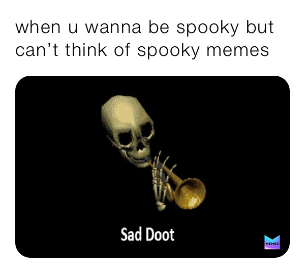 when u wanna be spooky but can’t think of spooky memes