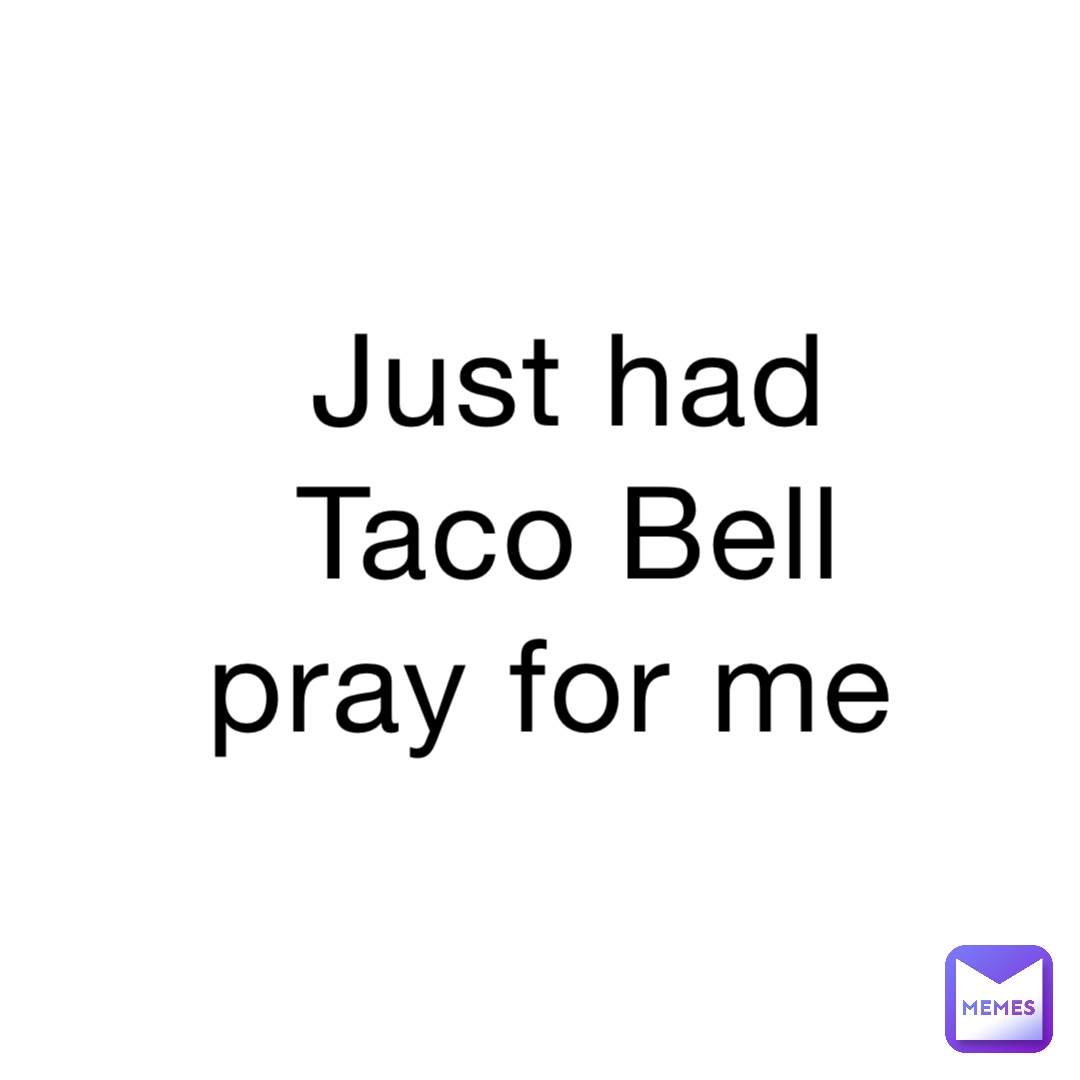 Just had Taco Bell pray for me