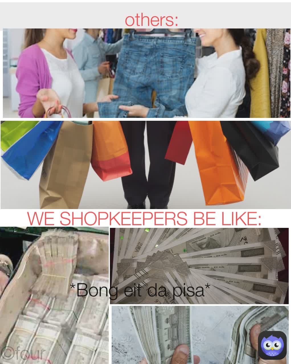 WE SHOPKEEPERS BE LIKE: ©four Type Text others: *Bong eit da pisa*