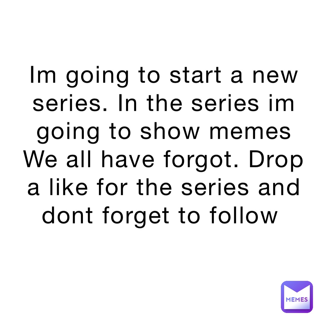 Im going to start a new series. In the series im going to show memes We all have forgot. Drop a like for the series and dont forget to follow