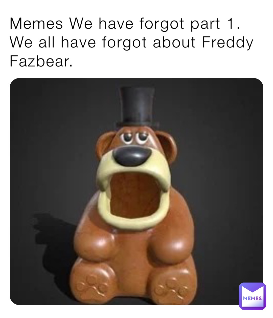 Memes We have forgot part 1.
We all have forgot about Freddy Fazbear.