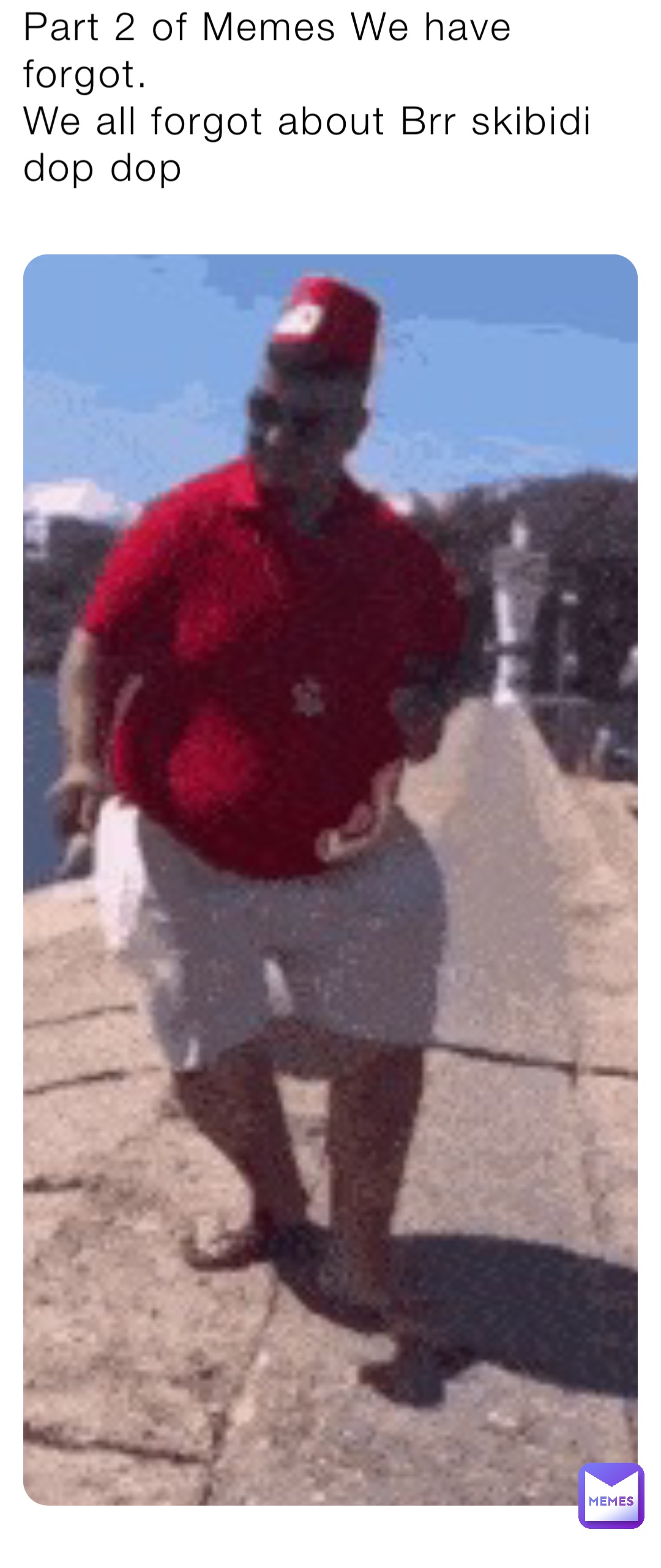 Part 2 of Memes We have forgot.
We all forgot about Brr skibidi dop dop