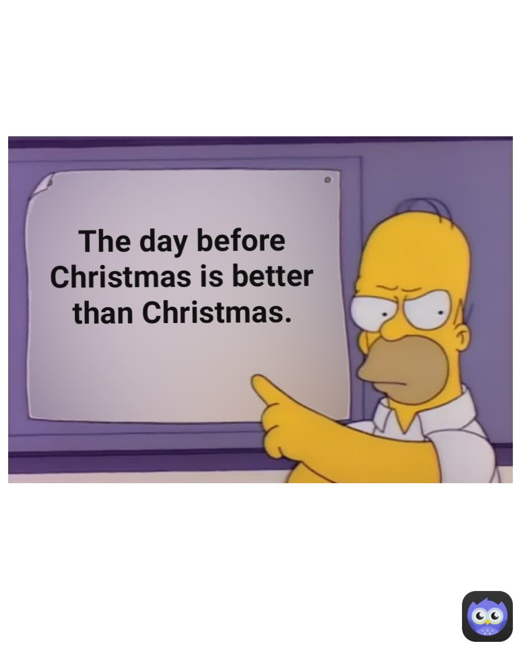 The day before Christmas is better than Christmas.
