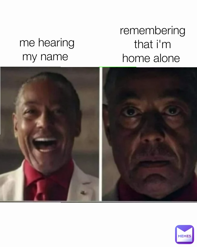 remembering that i'm home alone  me hearing my name 