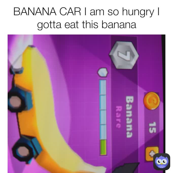 BANANA CAR I am so hungry I gotta eat this banana