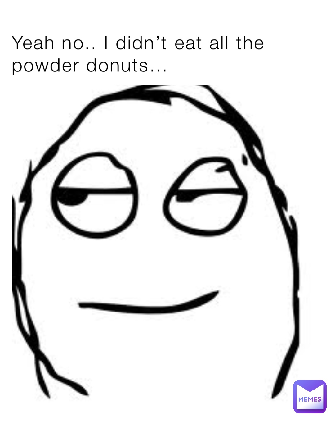 Yeah no.. I didn’t eat all the powder donuts…