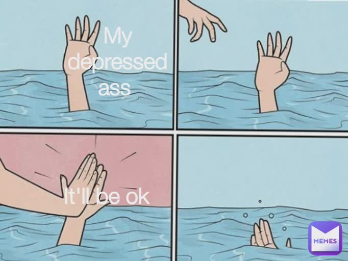 My depressed ass  It'll be ok My depressed ass  It'll be ok