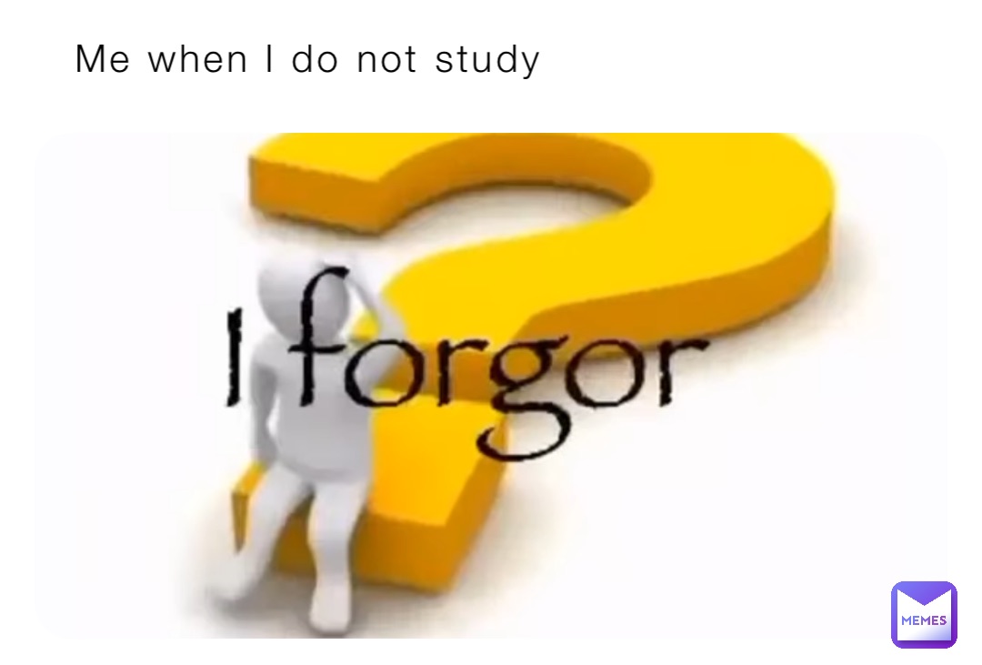 Me when I do not study