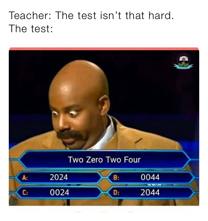 Teacher: The test isn’t that hard.
The test: