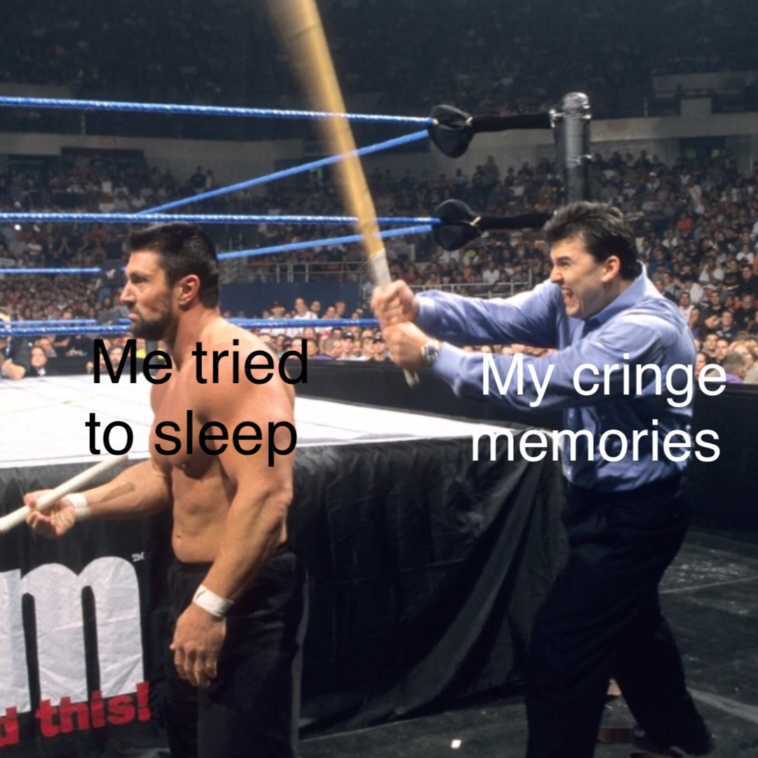Me tried 
to sleep My cringe 
memories