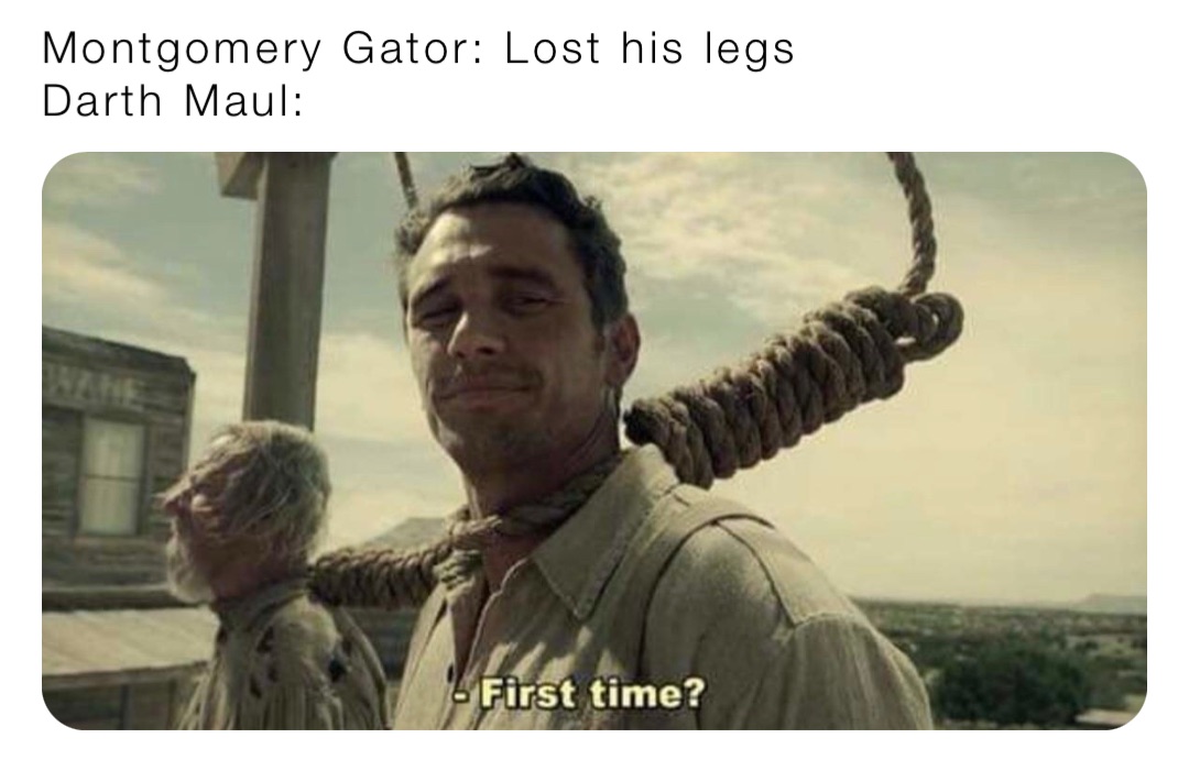 Montgomery Gator: Lost his legs
Darth Maul: