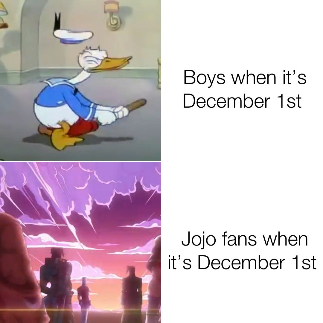 Boys when it’s December 1st Jojo fans when it’s December 1st