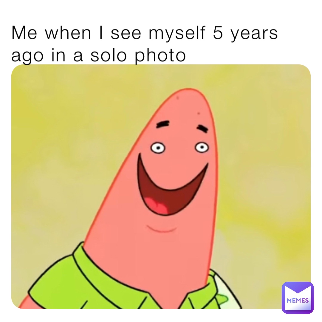 me-when-i-see-myself-5-years-ago-in-a-solo-photo-lovelyyyz-memes