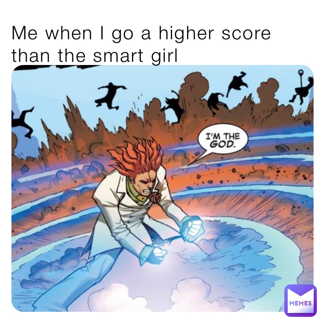 Me when I go a higher score than the smart girl