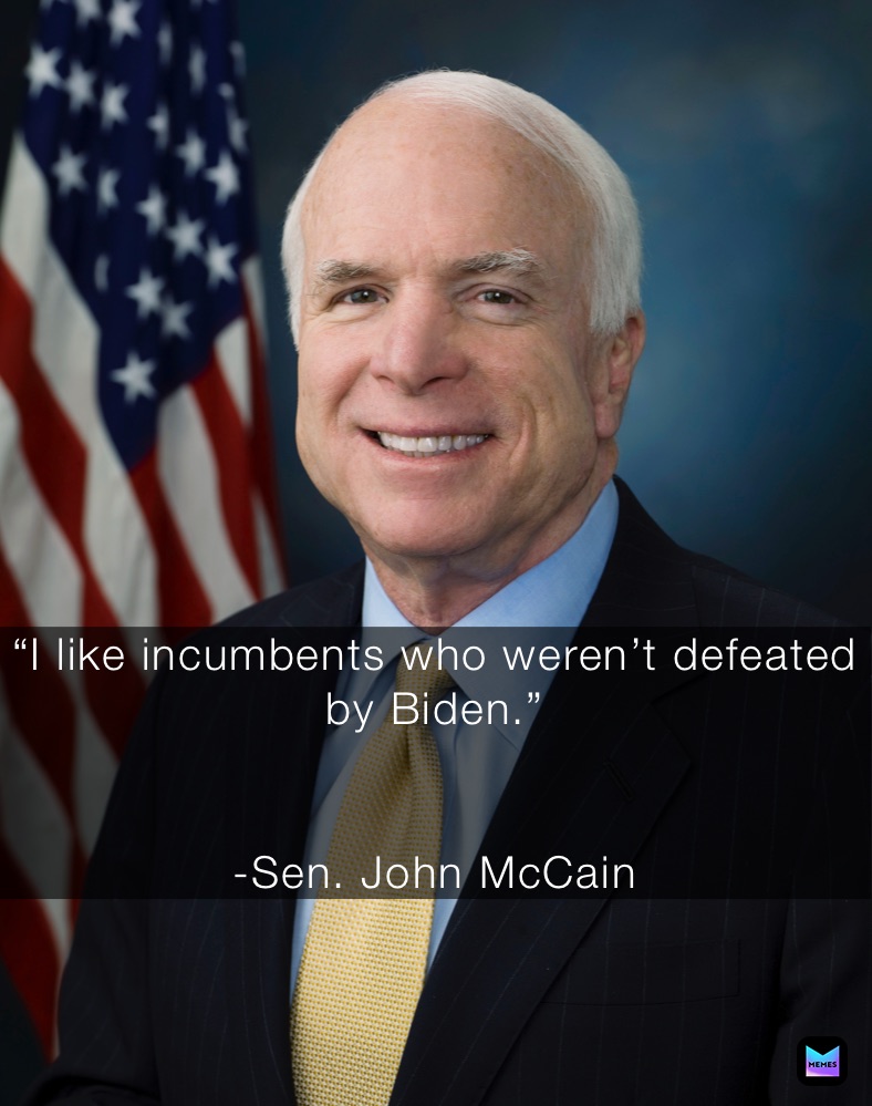 “I like incumbents who weren’t defeated by Biden.”


-Sen. John McCain