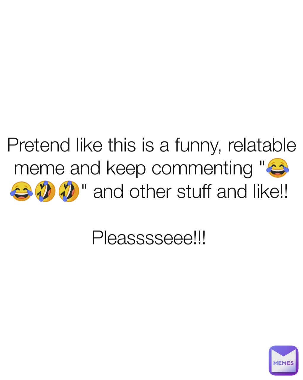 Pretend like this is a funny, relatable meme and keep commenting "😂😂🤣🤣" and other stuff and like!! 

Pleasssseee!!! 