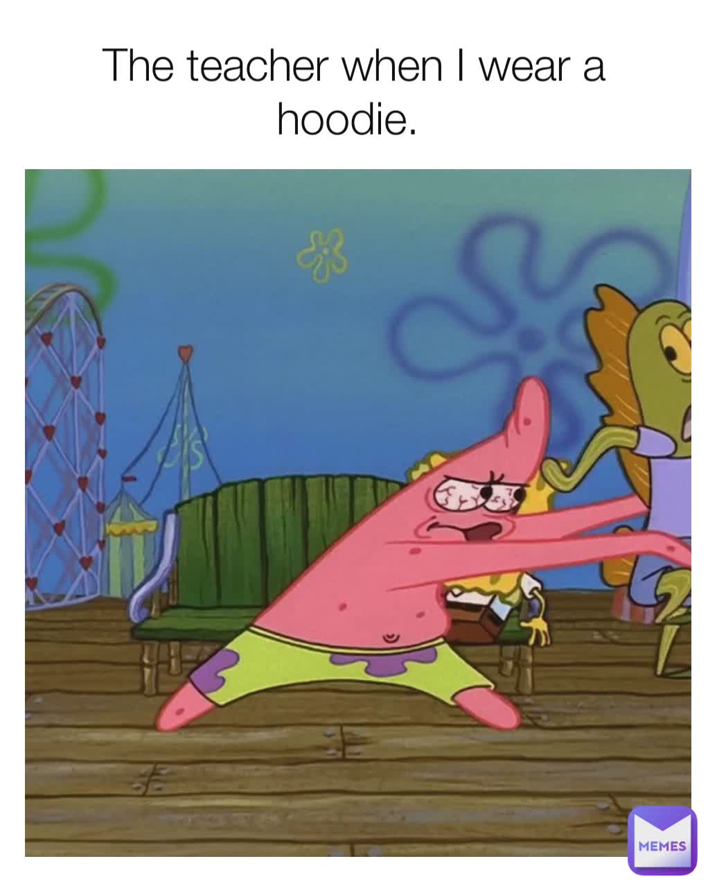 The teacher when I wear a hoodie. 