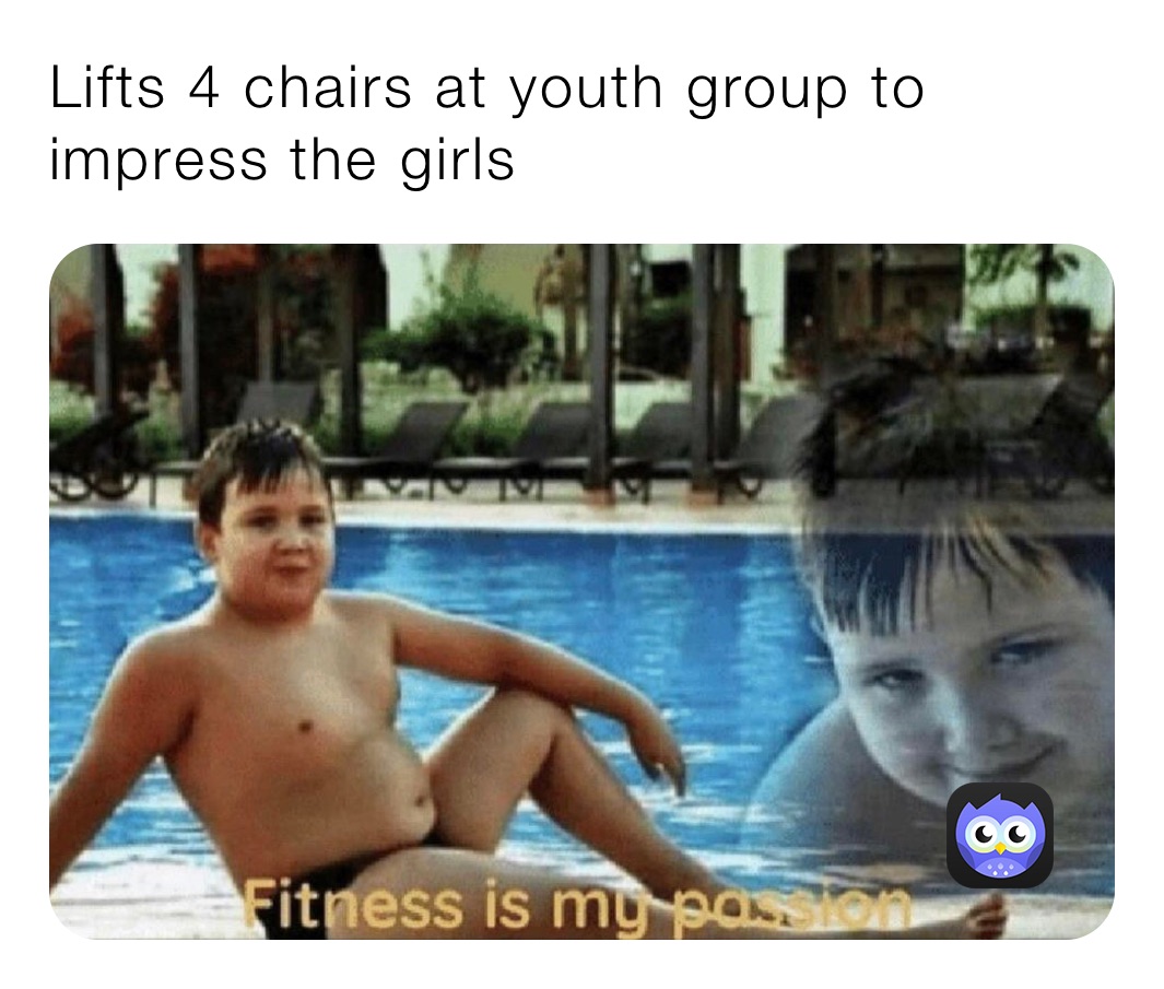 Lifts 4 chairs at youth group to impress the girls 