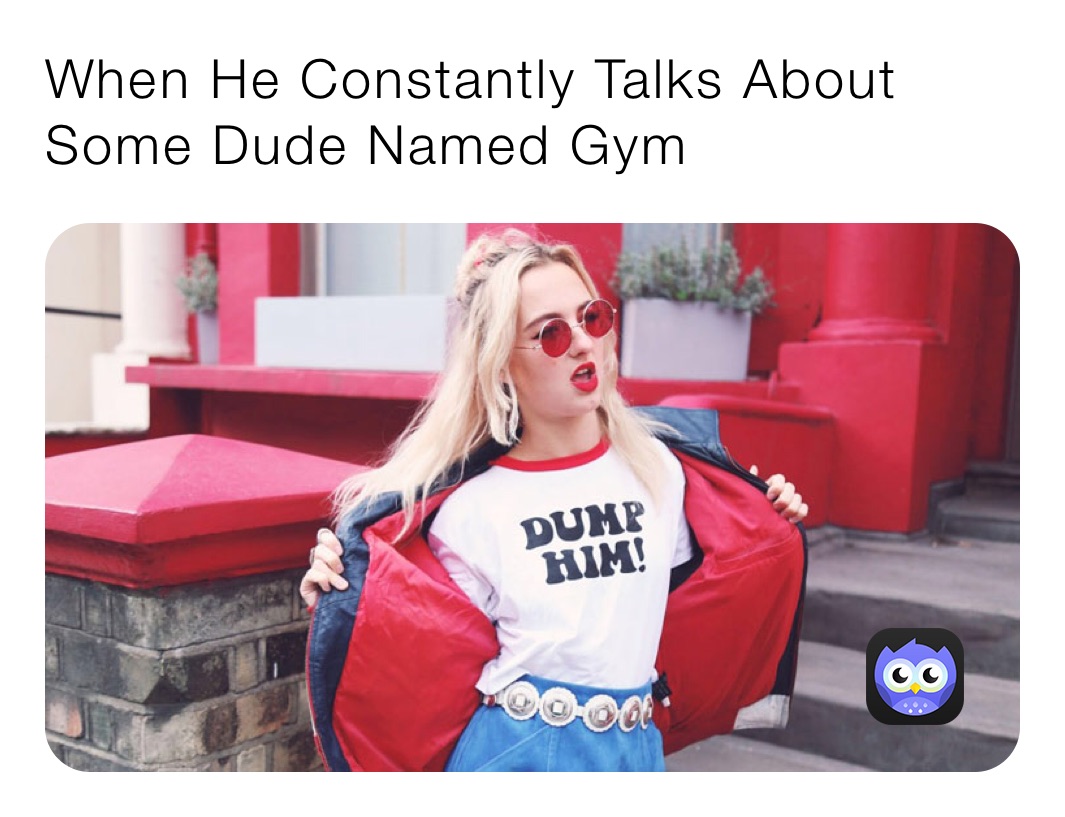 When He Constantly Talks About Some Dude Named Gym