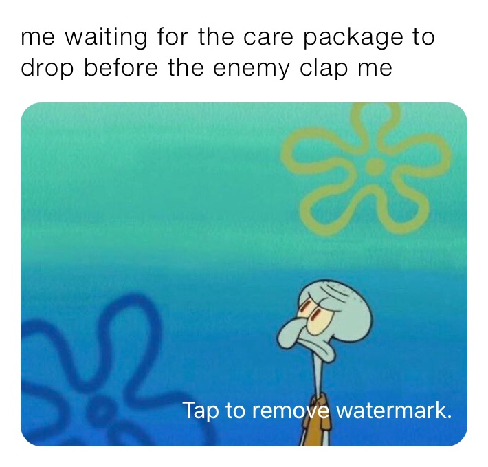 me waiting for the care package to drop before the enemy clap me