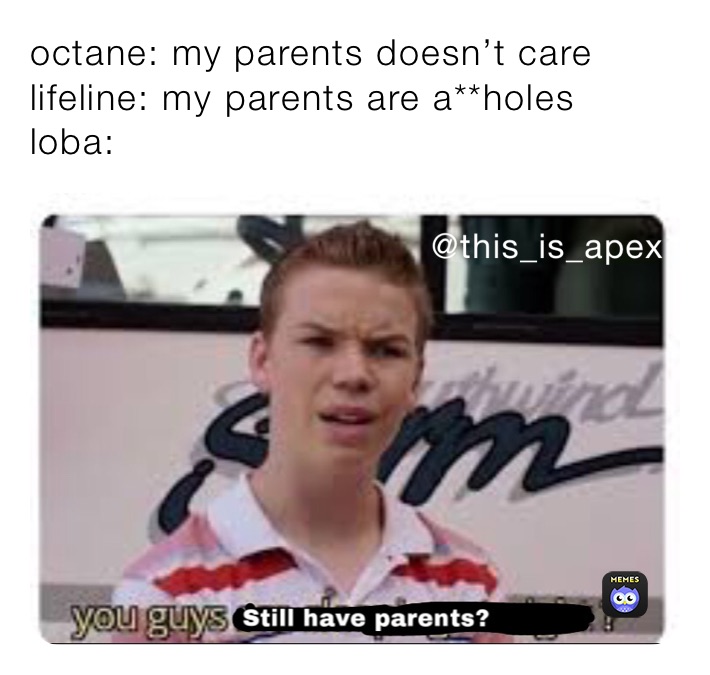 octane: my parents doesn’t care
lifeline: my parents are a**holes
loba: