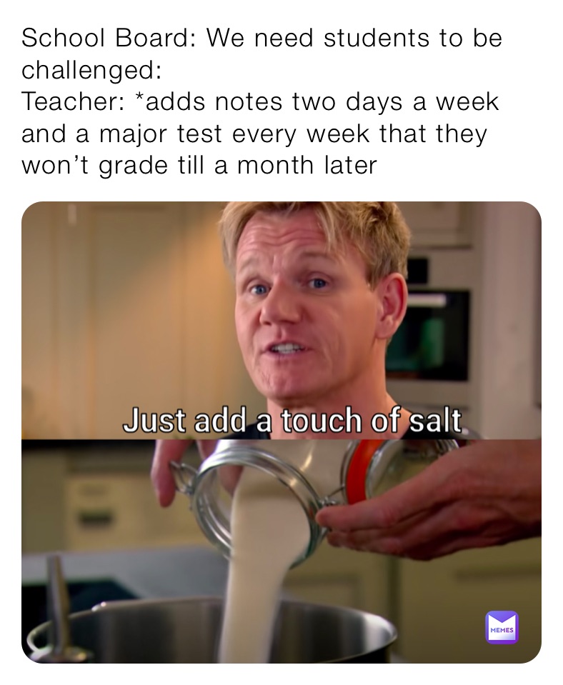 School Board: We need students to be challenged: Teacher: *adds notes ...