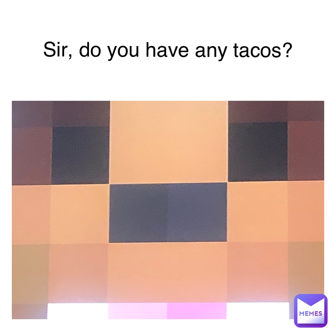Sir, do you have any tacos?