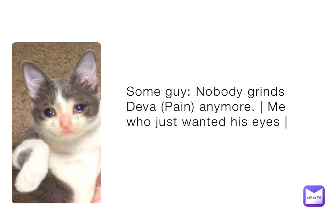 Some guy: Nobody grinds Deva (Pain) anymore. | Me who just wanted his eyes |