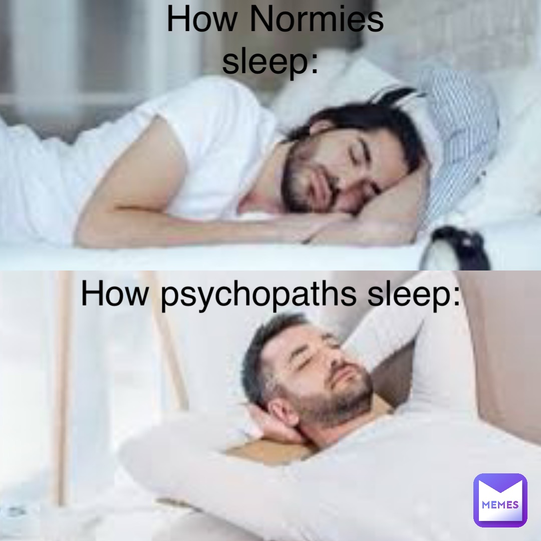 How Normies sleep: How psychopaths sleep: