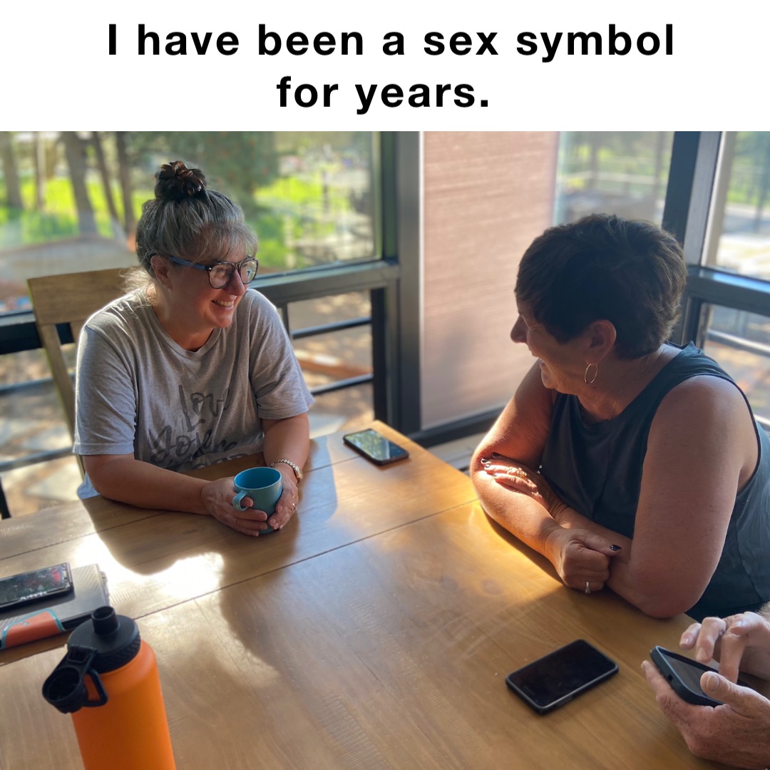 I have been a sex symbol for years. Double tap to edit I have been a sex symbol for years.