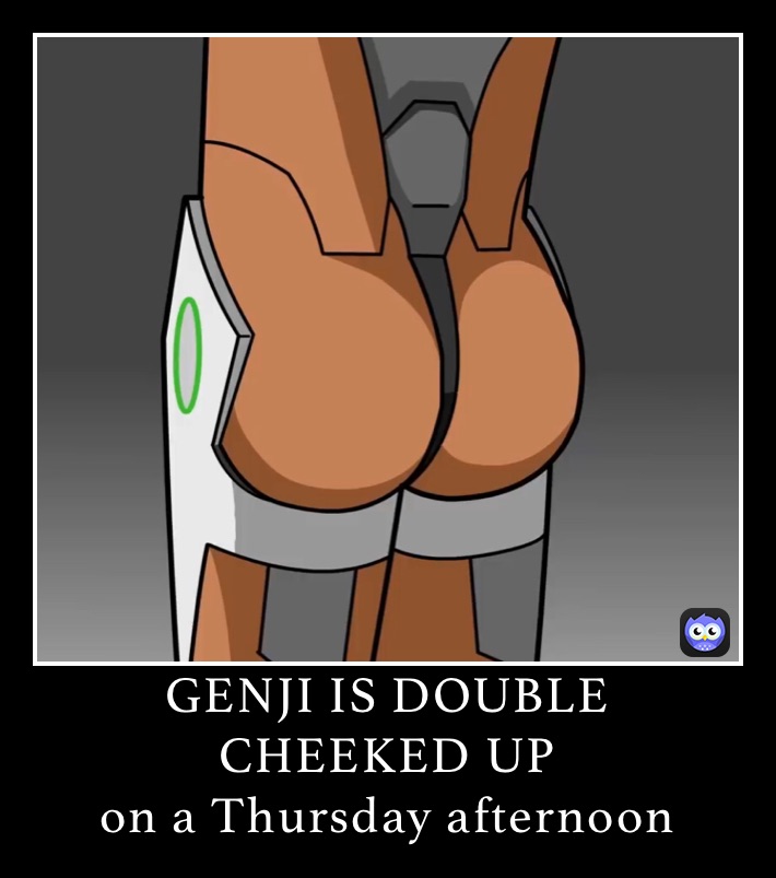 GENJI IS DOUBLE CHEEKED UP
on a Thursday afternoon