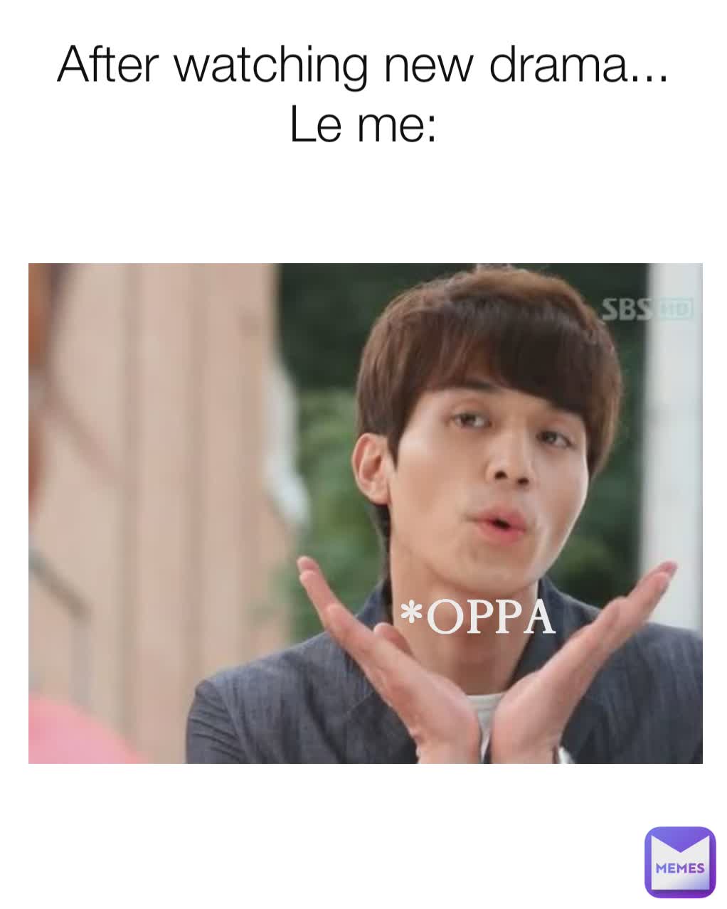 After watching new drama...
Le me: *OPPA