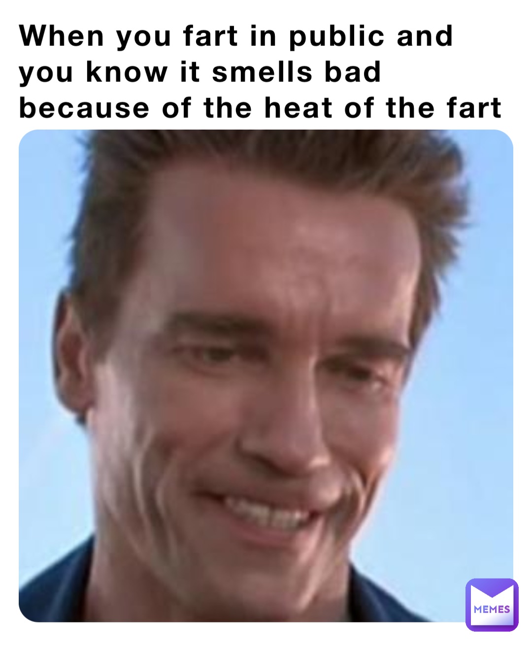 When you fart in public and you know it smells bad because of the heat of the fart