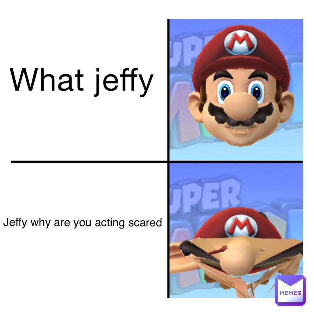 What jeffy Jeffy why are you acting scared