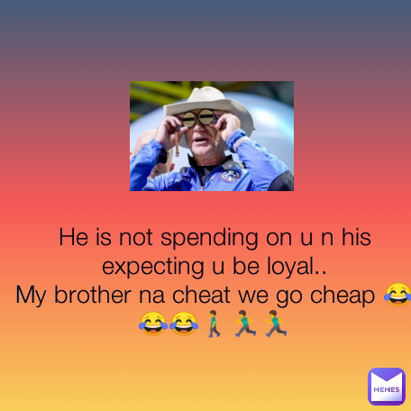 He is not spending on u n his expecting u be loyal..
My brother na cheat we go cheap 😂😂😂🚶🏃🏃