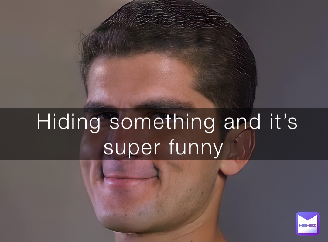 Hiding something and it’s super funny