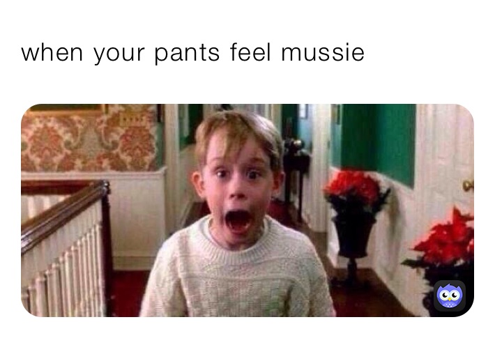 when your pants feel mussie 