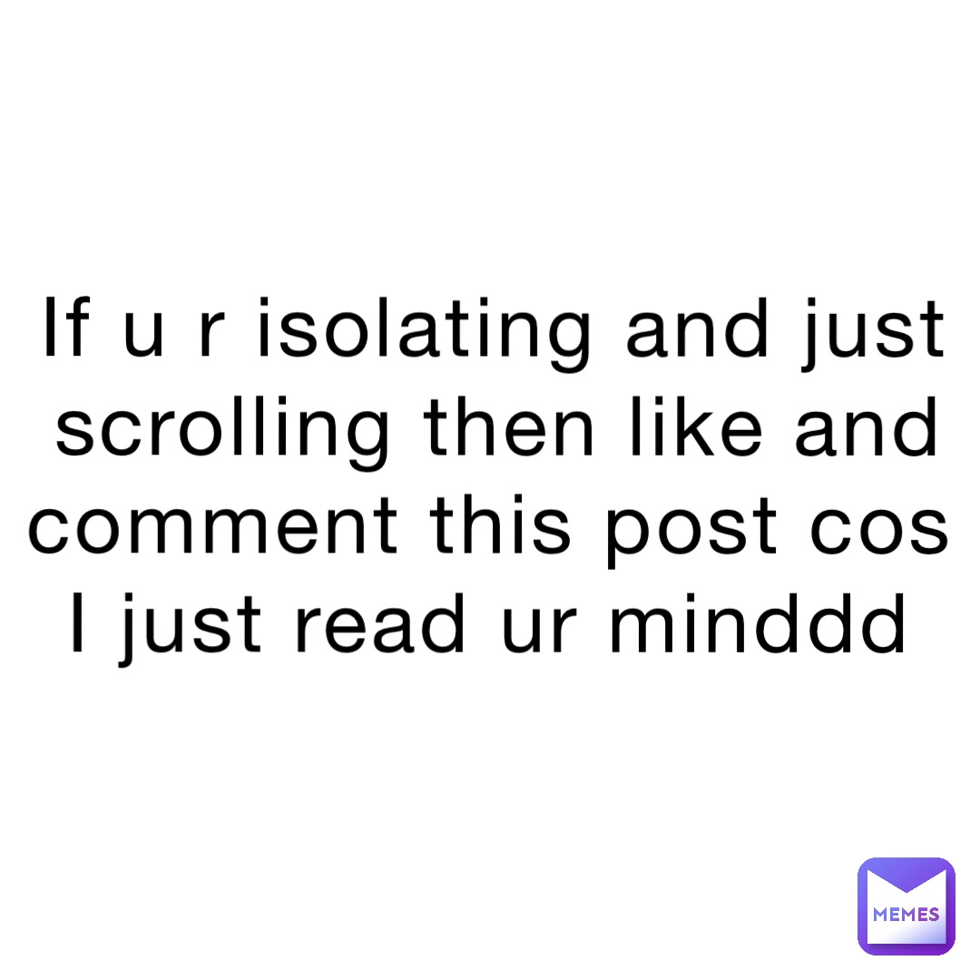 If u r isolating and just scrolling then like and comment this post cos I just read ur minddd