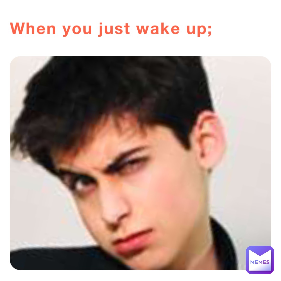 When you just wake up;